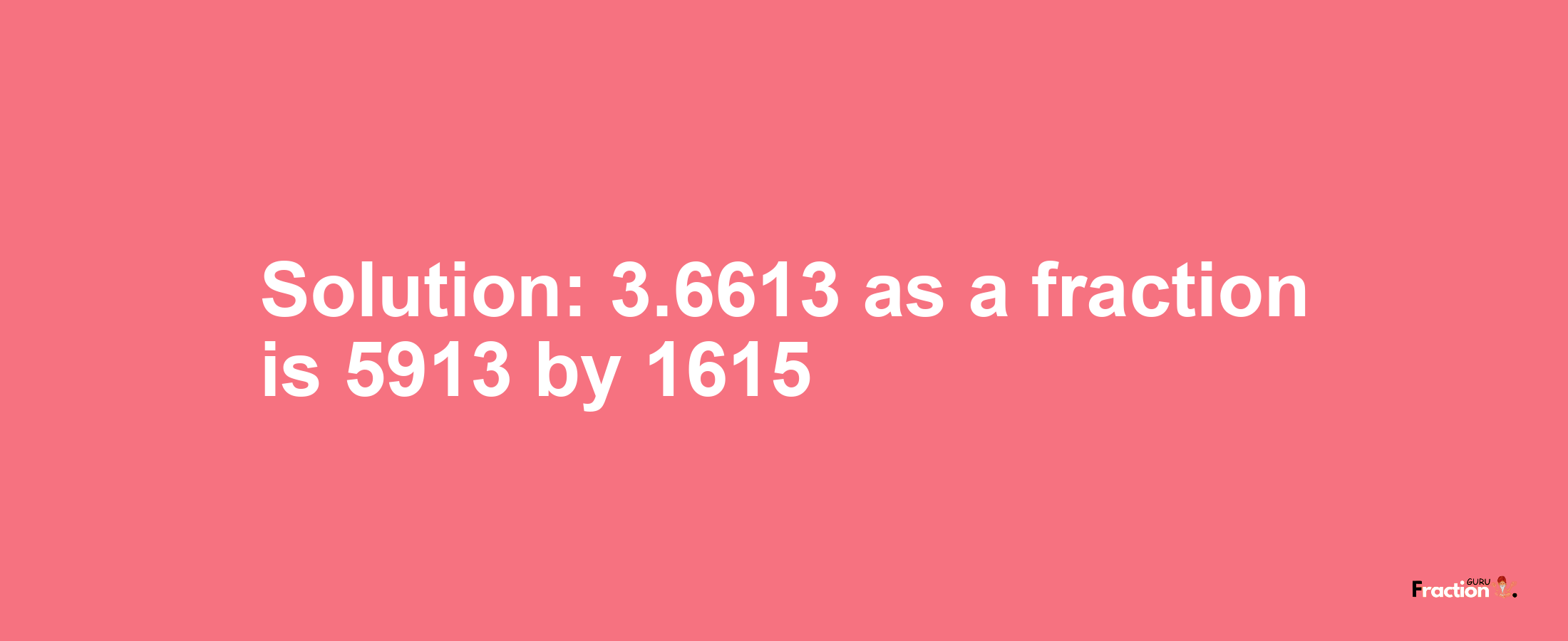 Solution:3.6613 as a fraction is 5913/1615
